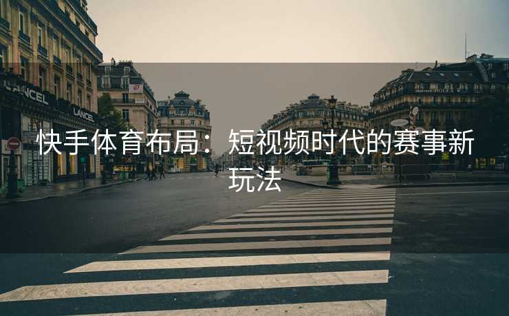 快手体育布局：短视频时代的赛事新玩法