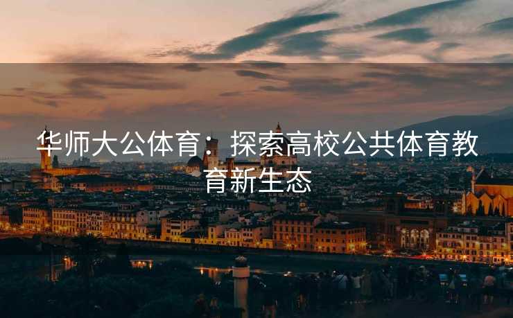 华师大公体育：探索高校公共体育教育新生态