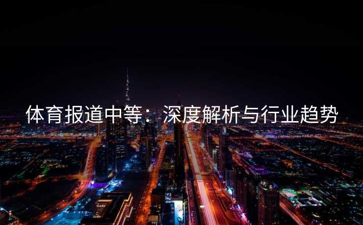 体育报道中等：深度解析与行业趋势