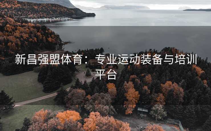 新昌强盟体育：专业运动装备与培训平台