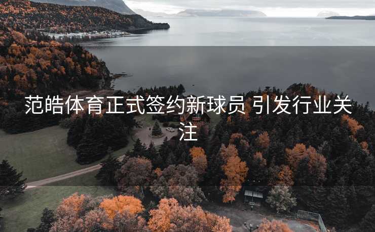范皓体育正式签约新球员 引发行业关注