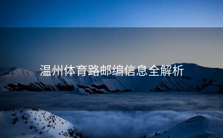 温州体育路邮编信息全解析