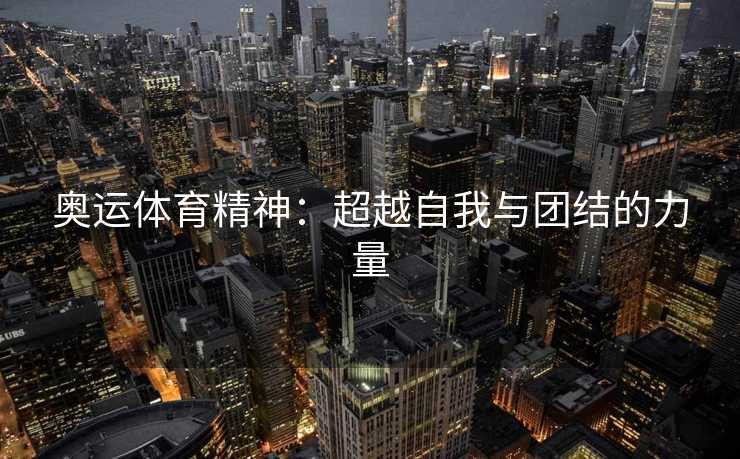 奥运体育精神：超越自我与团结的力量
