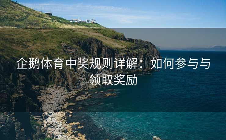 企鹅体育中奖规则详解：如何参与与领取奖励