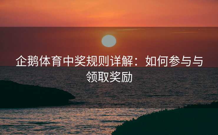 企鹅体育中奖规则详解：如何参与与领取奖励