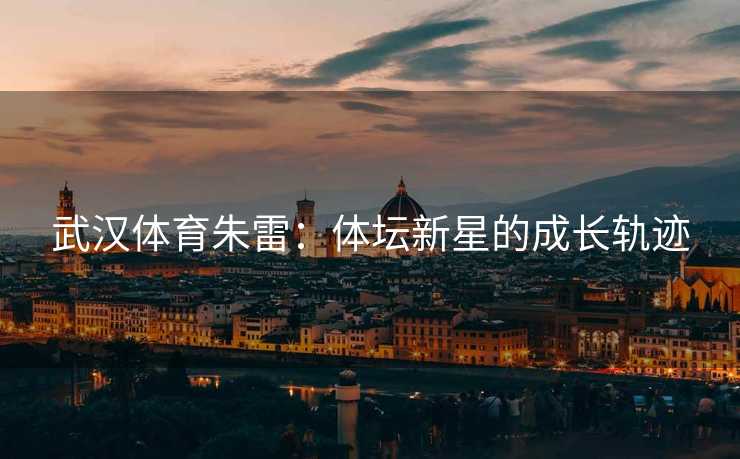 武汉体育朱雷：体坛新星的成长轨迹