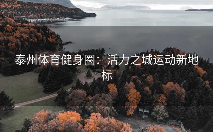 泰州体育健身圈：活力之城运动新地标