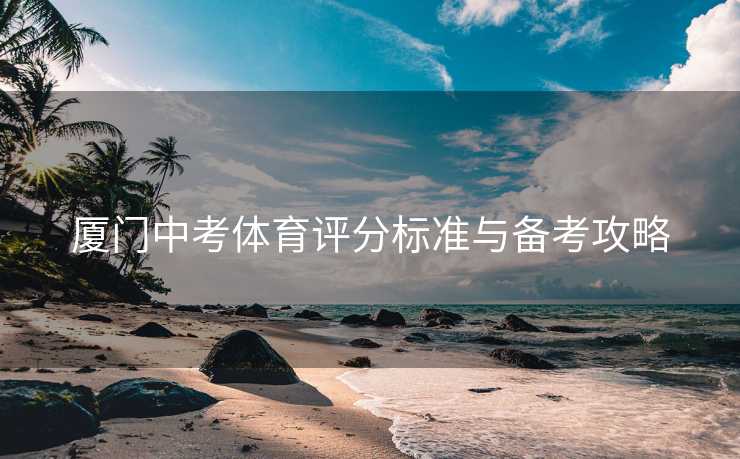 厦门中考体育评分标准与备考攻略