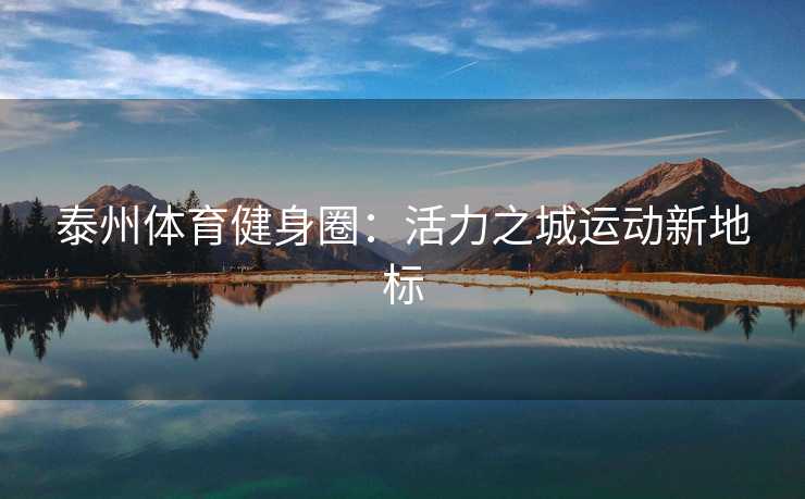 泰州体育健身圈：活力之城运动新地标