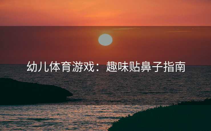 幼儿体育游戏：趣味贴鼻子指南