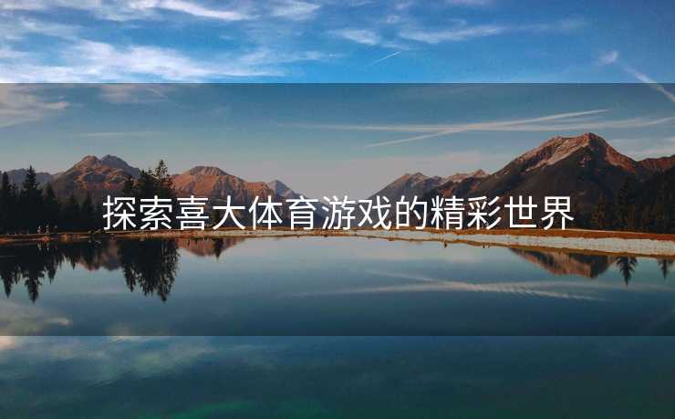 探索喜大体育游戏的精彩世界