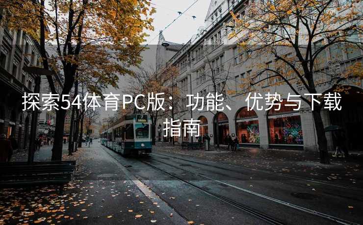 探索54体育PC版：功能、优势与下载指南