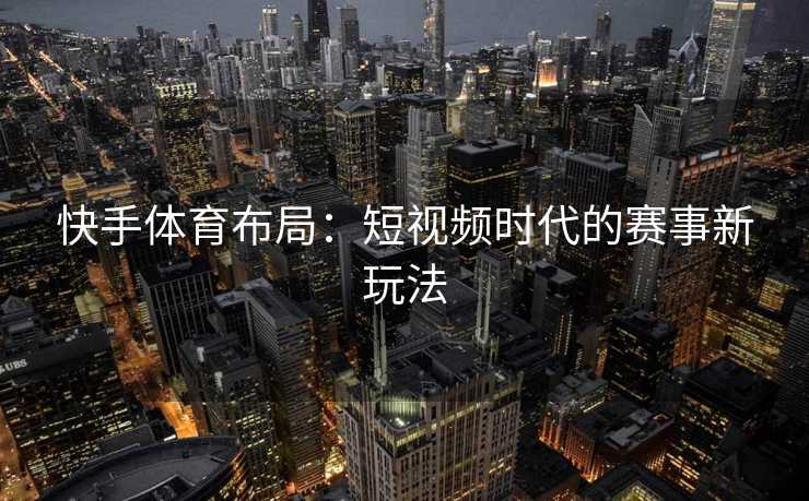 快手体育布局：短视频时代的赛事新玩法