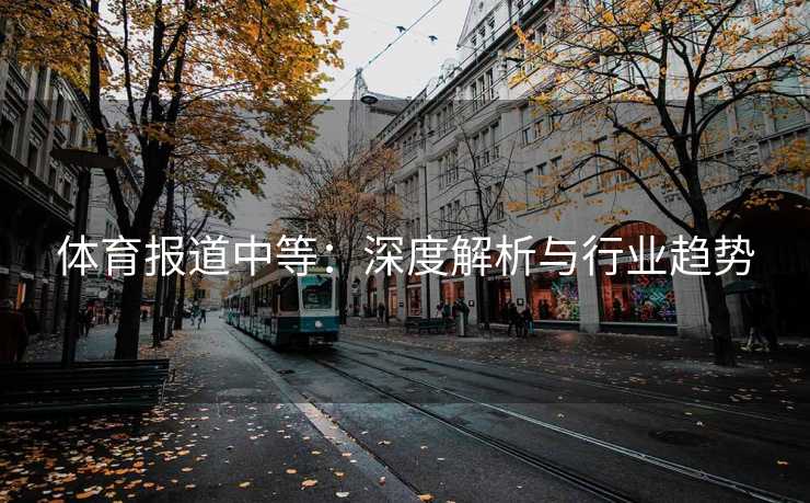 体育报道中等：深度解析与行业趋势