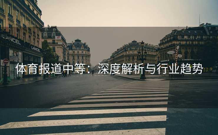 体育报道中等：深度解析与行业趋势
