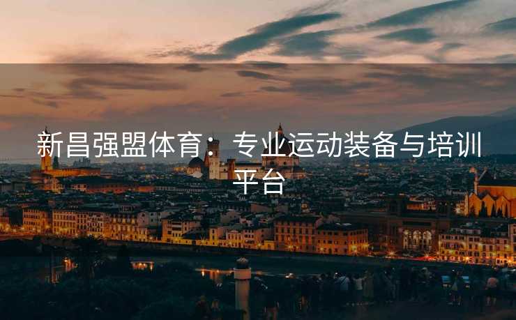 新昌强盟体育：专业运动装备与培训平台