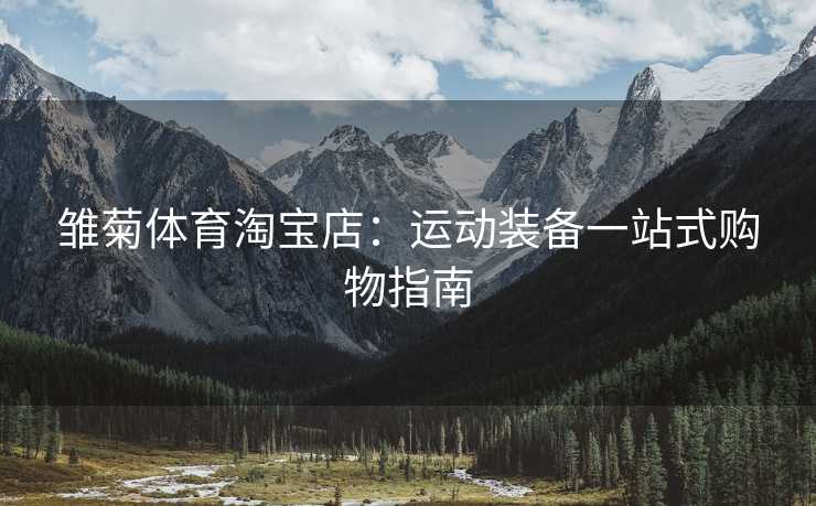 雏菊体育淘宝店：运动装备一站式购物指南