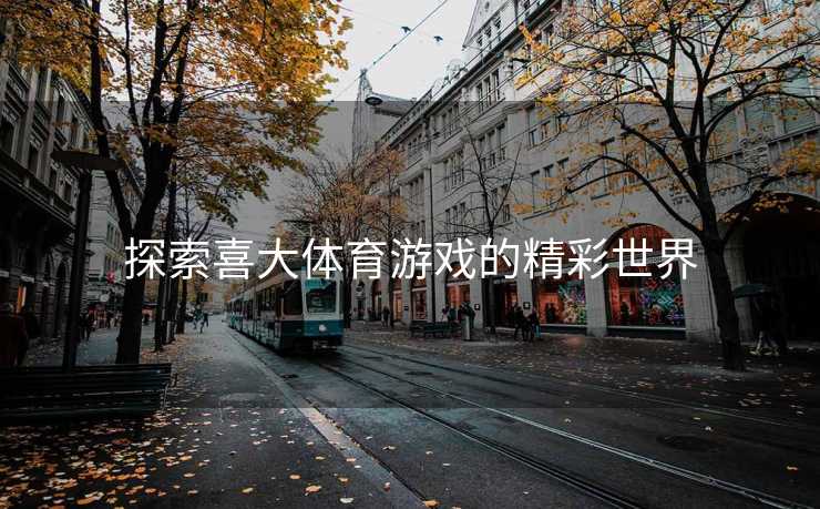 探索喜大体育游戏的精彩世界