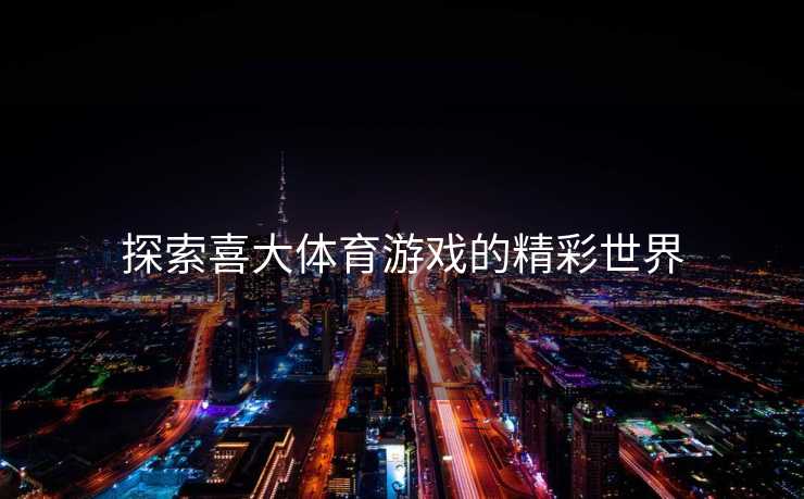 探索喜大体育游戏的精彩世界