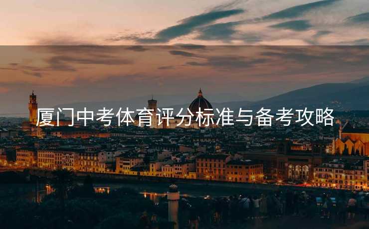 厦门中考体育评分标准与备考攻略