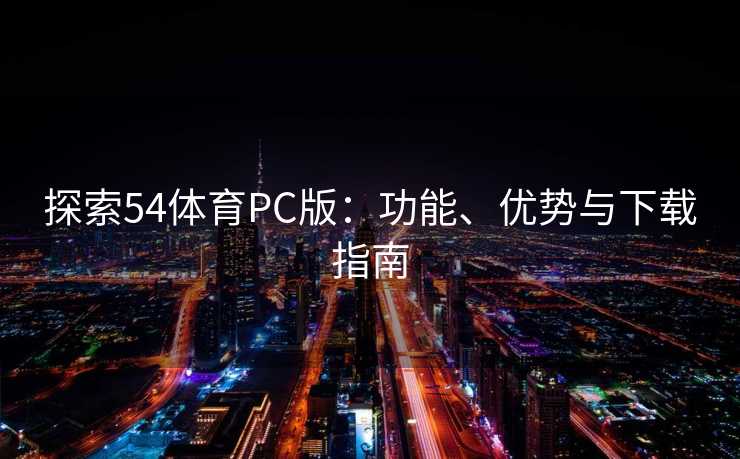 探索54体育PC版：功能、优势与下载指南