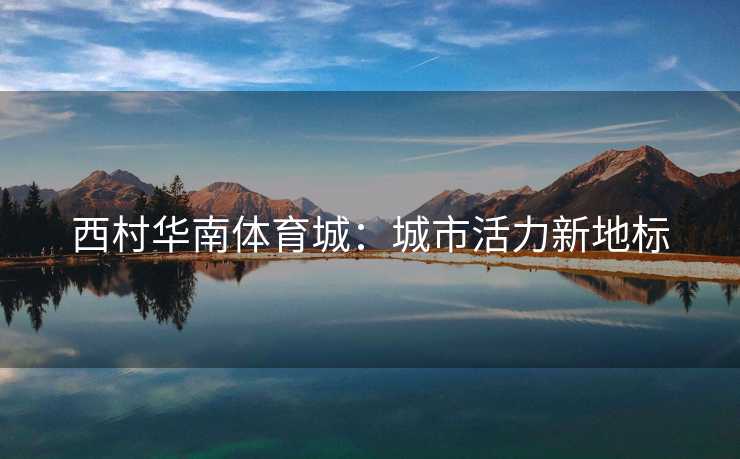 西村华南体育城：城市活力新地标