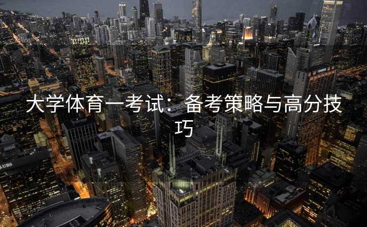 大学体育一考试：备考策略与高分技巧
