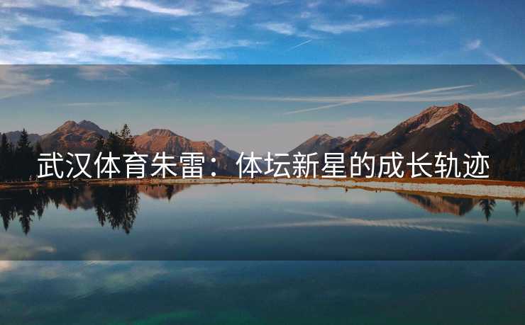 武汉体育朱雷：体坛新星的成长轨迹