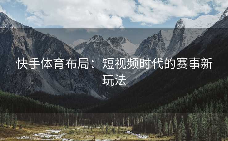 快手体育布局：短视频时代的赛事新玩法