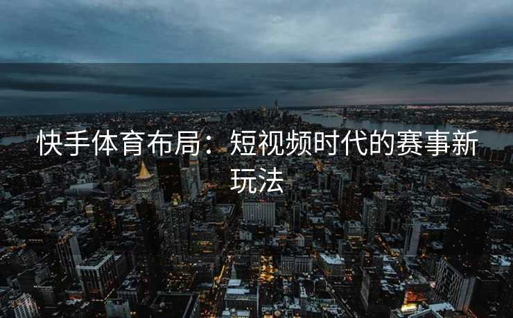 快手体育布局：短视频时代的赛事新玩法