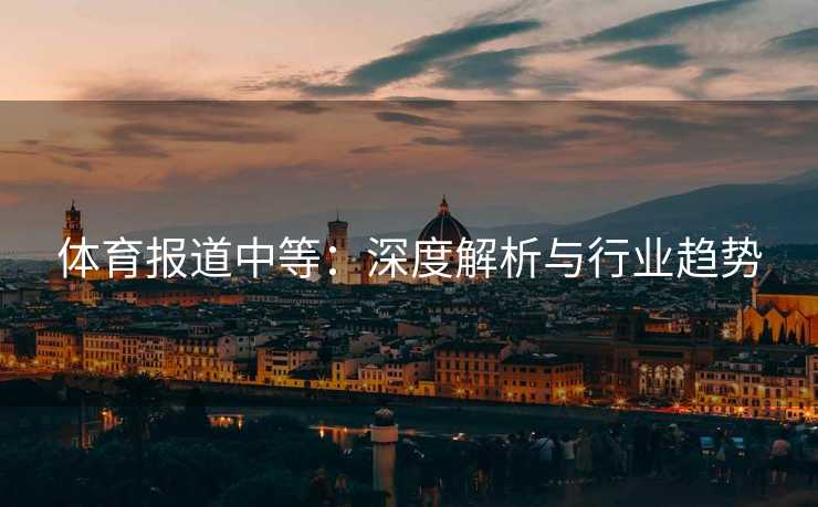 体育报道中等：深度解析与行业趋势