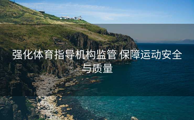 强化体育指导机构监管 保障运动安全与质量