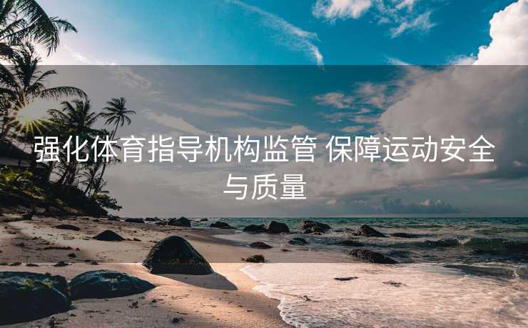 强化体育指导机构监管 保障运动安全与质量