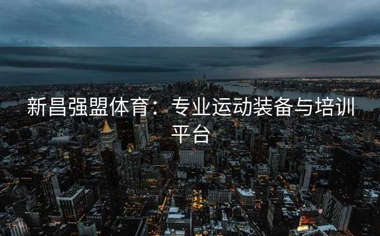 新昌强盟体育：专业运动装备与培训平台