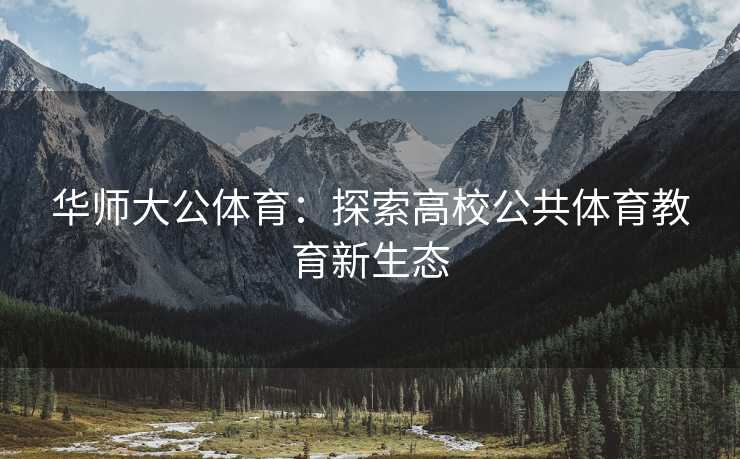 华师大公体育：探索高校公共体育教育新生态
