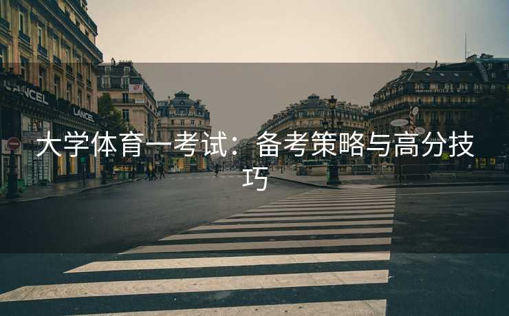 大学体育一考试：备考策略与高分技巧
