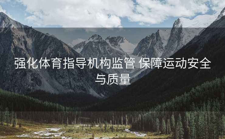 强化体育指导机构监管 保障运动安全与质量