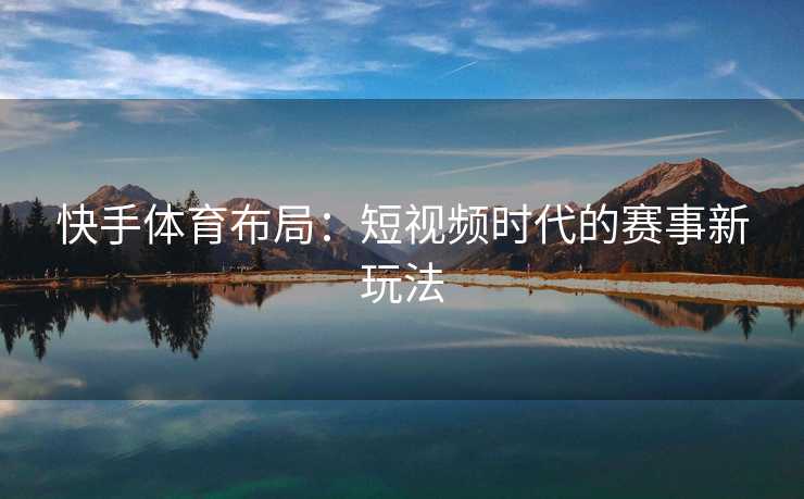 快手体育布局：短视频时代的赛事新玩法