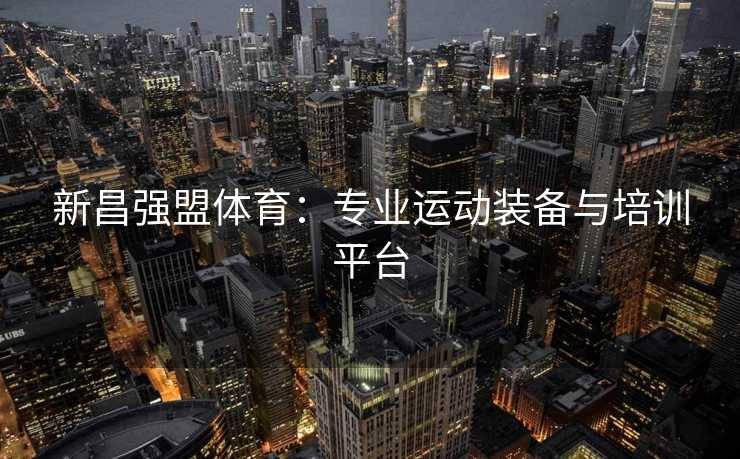 新昌强盟体育：专业运动装备与培训平台
