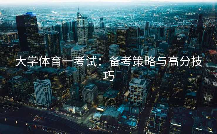 大学体育一考试：备考策略与高分技巧