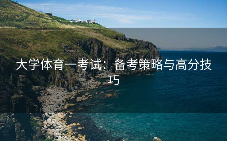 大学体育一考试：备考策略与高分技巧