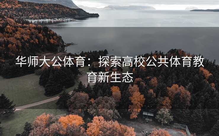 华师大公体育：探索高校公共体育教育新生态
