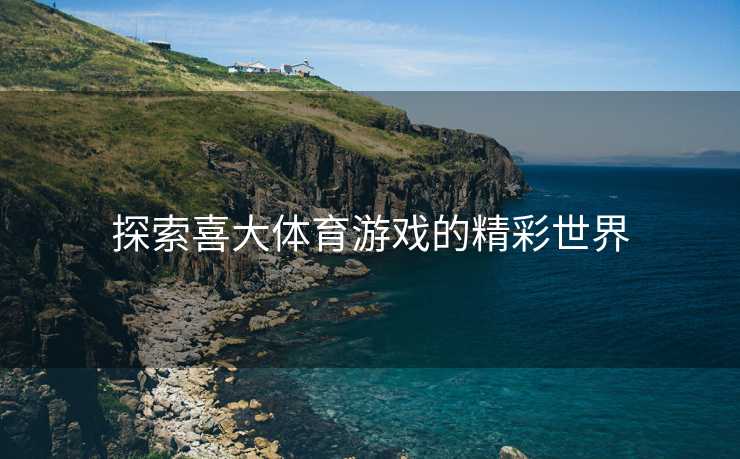 探索喜大体育游戏的精彩世界