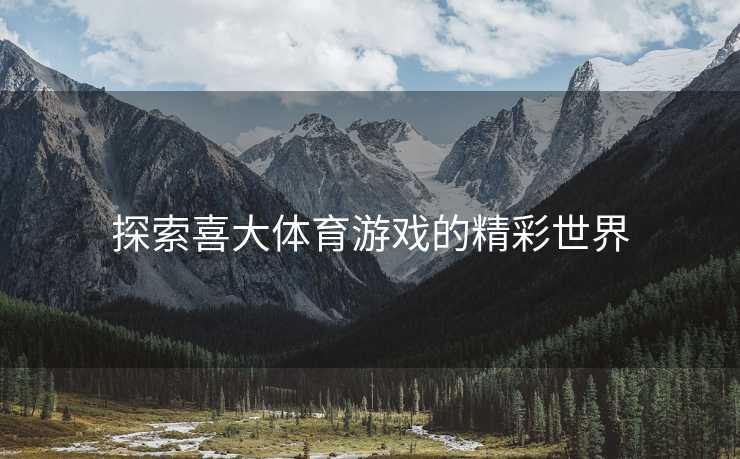 探索喜大体育游戏的精彩世界