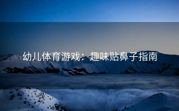 幼儿体育游戏：趣味贴鼻子指南