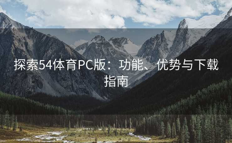 探索54体育PC版：功能、优势与下载指南