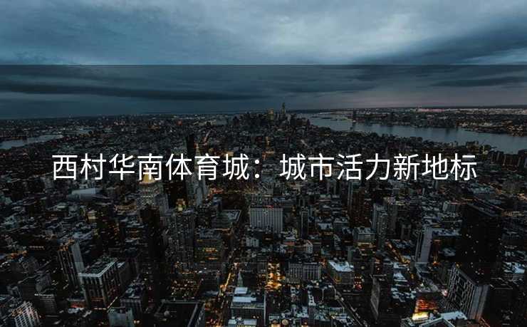 西村华南体育城：城市活力新地标