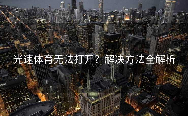 光速体育无法打开？解决方法全解析
