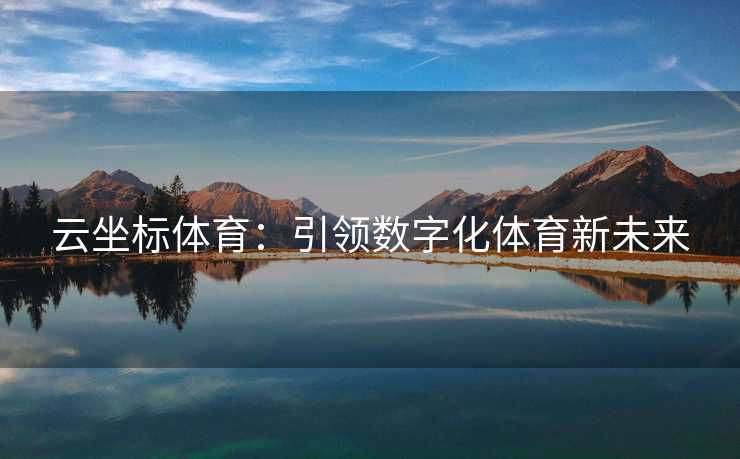 云坐标体育：引领数字化体育新未来
