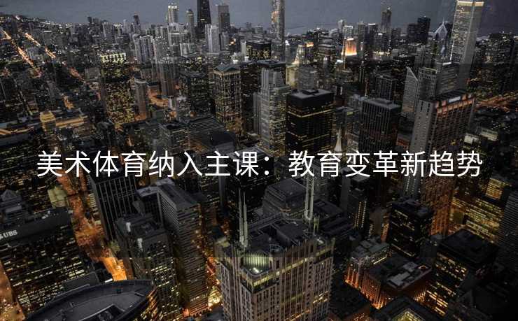 美术体育纳入主课：教育变革新趋势
